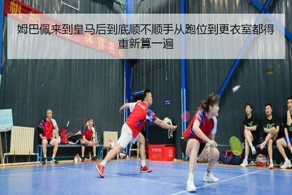 姆巴佩来到皇马后到底顺不顺手从跑位到更衣室都得重新算一遍
