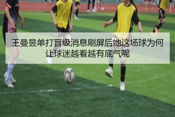 王曼昱单打晋级消息刷屏后她这场球为何让球迷越看越有底气呢 - kaiyun